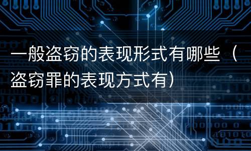 一般盗窃的表现形式有哪些（盗窃罪的表现方式有）