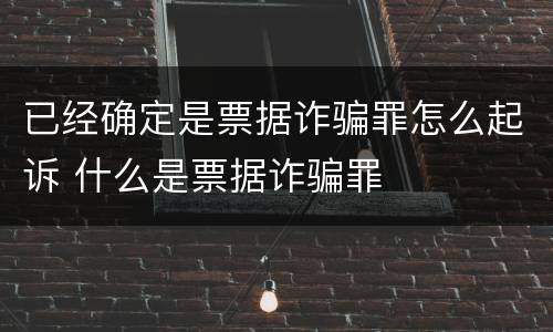 已经确定是票据诈骗罪怎么起诉 什么是票据诈骗罪