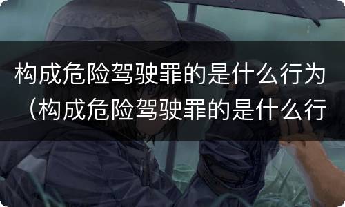 构成危险驾驶罪的是什么行为（构成危险驾驶罪的是什么行为类型）
