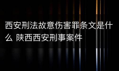 西安刑法故意伤害罪条文是什么 陕西西安刑事案件