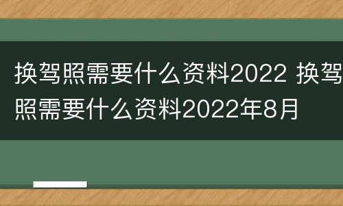 换驾照需要什么资料2022 换驾照需要什么资料2022年8月