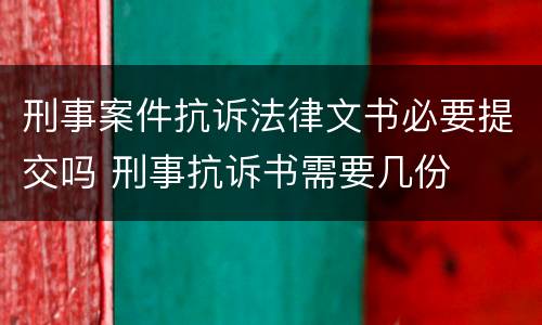 刑事案件抗诉法律文书必要提交吗 刑事抗诉书需要几份