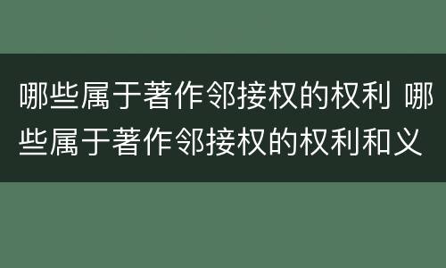 哪些属于著作邻接权的权利 哪些属于著作邻接权的权利和义务