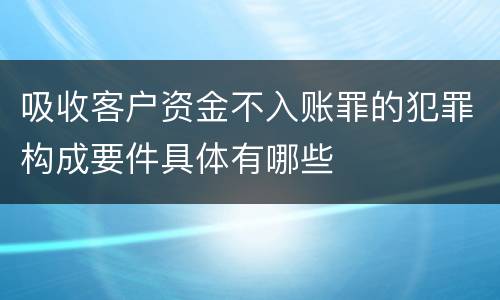吸收客户资金不入账罪的犯罪构成要件具体有哪些