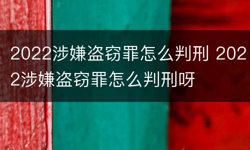 2022涉嫌盗窃罪怎么判刑 2022涉嫌盗窃罪怎么判刑呀