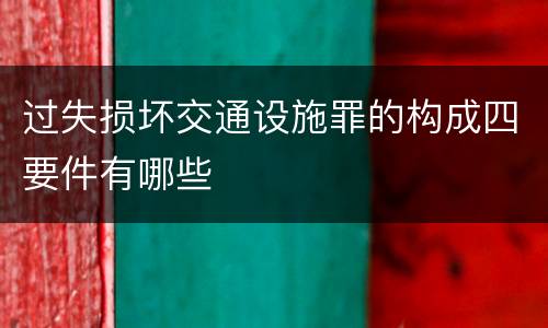 过失损坏交通设施罪的构成四要件有哪些