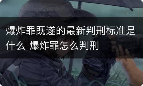 爆炸罪既遂的最新判刑标准是什么 爆炸罪怎么判刑