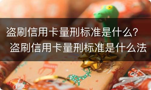 盗刷信用卡量刑标准是什么？ 盗刷信用卡量刑标准是什么法律