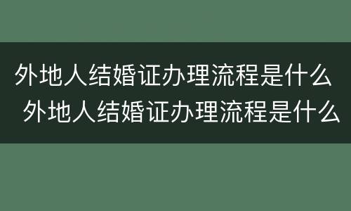 外地人结婚证办理流程是什么 外地人结婚证办理流程是什么样子的