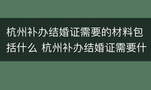 杭州补办结婚证需要的材料包括什么 杭州补办结婚证需要什么手续