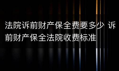 法院诉前财产保全费要多少 诉前财产保全法院收费标准