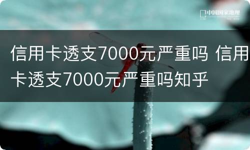 信用卡透支7000元严重吗 信用卡透支7000元严重吗知乎