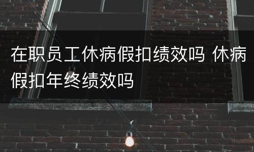 在职员工休病假扣绩效吗 休病假扣年终绩效吗