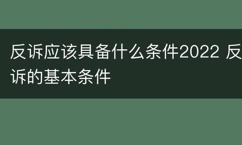 反诉应该具备什么条件2022 反诉的基本条件