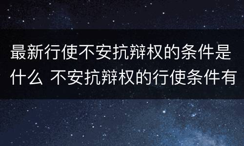 最新行使不安抗辩权的条件是什么 不安抗辩权的行使条件有哪些