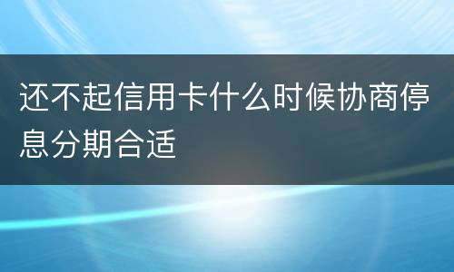 还不起信用卡什么时候协商停息分期合适