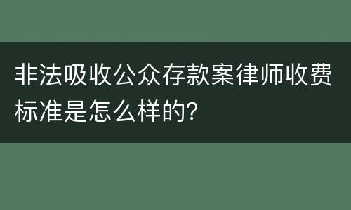 非法吸收公众存款案律师收费标准是怎么样的？
