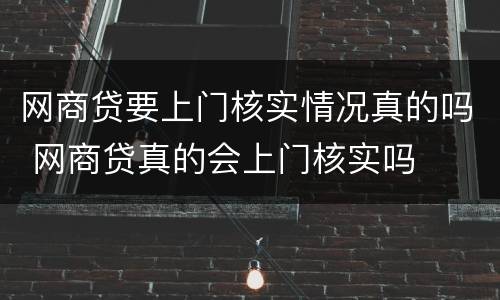 网商贷要上门核实情况真的吗 网商贷真的会上门核实吗