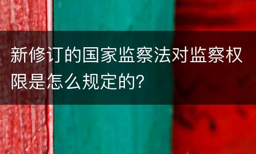 新修订的国家监察法对监察权限是怎么规定的？
