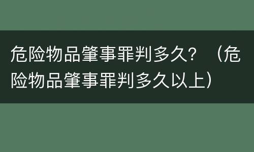 危险物品肇事罪判多久？（危险物品肇事罪判多久以上）