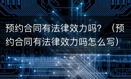预约合同有法律效力吗？（预约合同有法律效力吗怎么写）