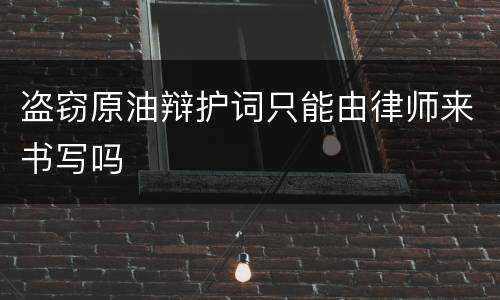 盗窃原油辩护词只能由律师来书写吗