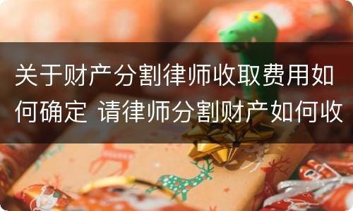 关于财产分割律师收取费用如何确定 请律师分割财产如何收费