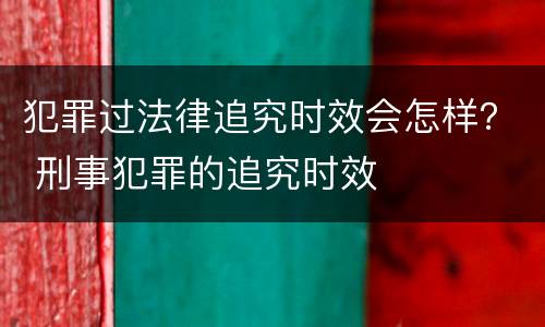 犯罪过法律追究时效会怎样？ 刑事犯罪的追究时效