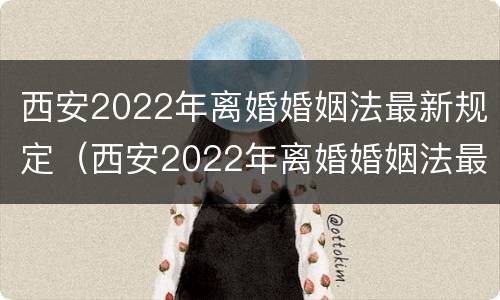西安2022年离婚婚姻法最新规定（西安2022年离婚婚姻法最新规定是什么）