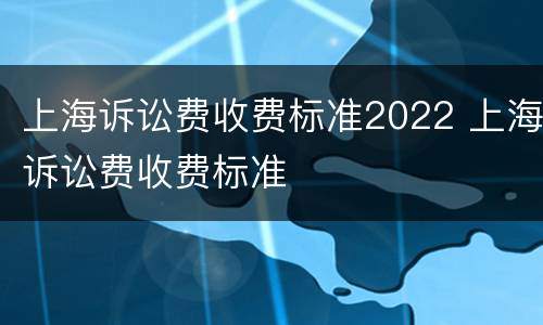 上海诉讼费收费标准2022 上海诉讼费收费标准