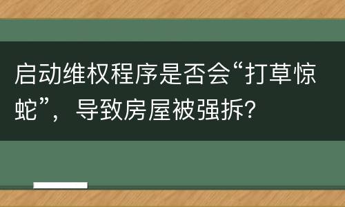启动维权程序是否会“打草惊蛇”，导致房屋被强拆？