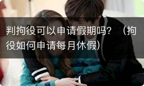 判拘役可以申请假期吗？（拘役如何申请每月休假）