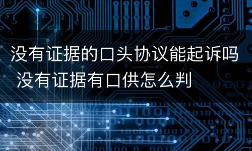 没有证据的口头协议能起诉吗 没有证据有口供怎么判