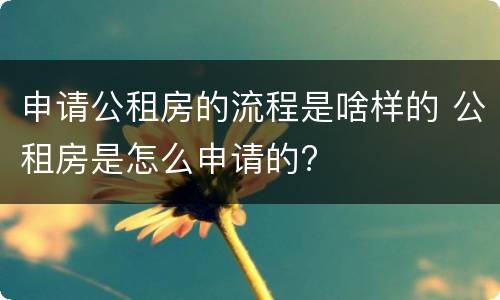 申请公租房的流程是啥样的 公租房是怎么申请的?