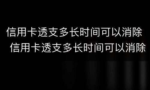 信用卡透支多长时间可以消除 信用卡透支多长时间可以消除记录