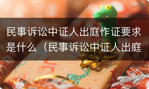 民事诉讼中证人出庭作证要求是什么（民事诉讼中证人出庭作证的流程是怎样的）