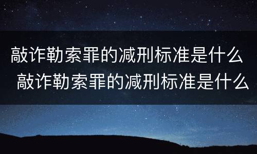 敲诈勒索罪的减刑标准是什么 敲诈勒索罪的减刑标准是什么意思