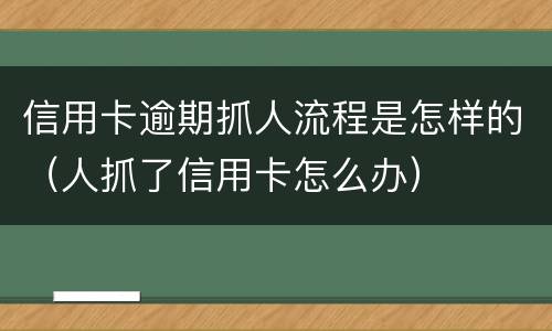 信用卡逾期抓人流程是怎样的（人抓了信用卡怎么办）