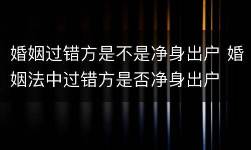 婚姻过错方是不是净身出户 婚姻法中过错方是否净身出户