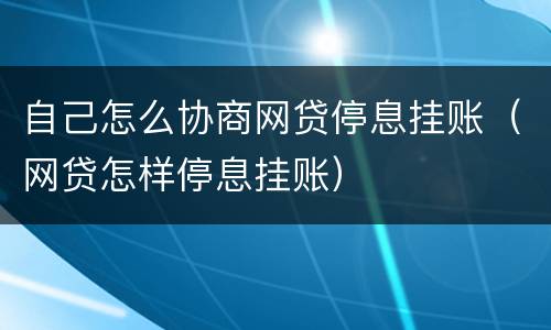 自己怎么协商网贷停息挂账（网贷怎样停息挂账）