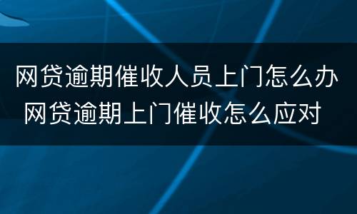 网贷逾期催收人员上门怎么办 网贷逾期上门催收怎么应对