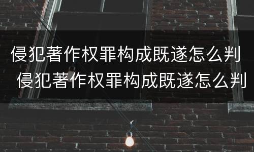 侵犯著作权罪构成既遂怎么判 侵犯著作权罪构成既遂怎么判定