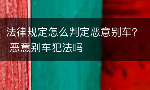 法律规定怎么判定恶意别车？ 恶意别车犯法吗