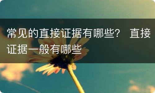 常见的直接证据有哪些？ 直接证据一般有哪些