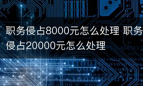 职务侵占8000元怎么处理 职务侵占20000元怎么处理
