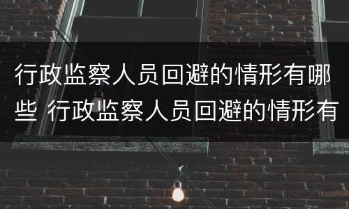 行政监察人员回避的情形有哪些 行政监察人员回避的情形有哪些呢