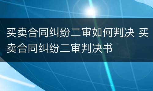 买卖合同纠纷二审如何判决 买卖合同纠纷二审判决书