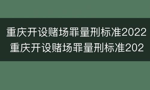 重庆开设赌场罪量刑标准2022 重庆开设赌场罪量刑标准2022最新