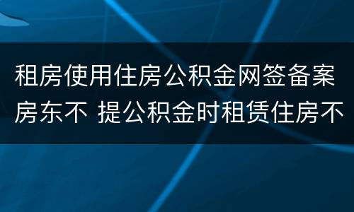 租房使用住房公积金网签备案房东不 提公积金时租赁住房不属于网签备案范围