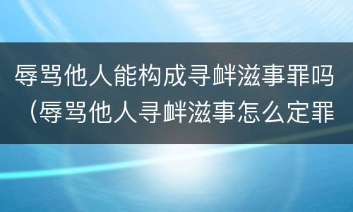 辱骂他人能构成寻衅滋事罪吗（辱骂他人寻衅滋事怎么定罪）